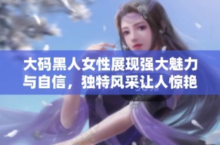 大碼黑人女性展現強大魅力與自信，獨特風采讓人驚艷不已