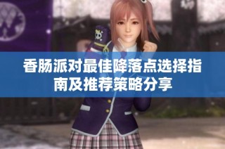 香腸派對最佳降落點選擇指南及推薦策略分享