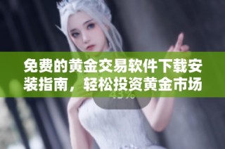 免費的黃金交易軟件下載安裝指南，輕松投資黃金市場