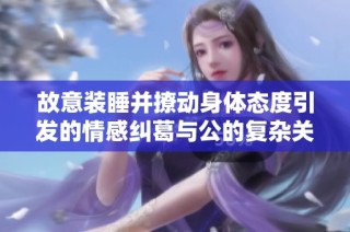 故意裝睡并撩動身體態度引發的情感糾葛與公的復雜關系