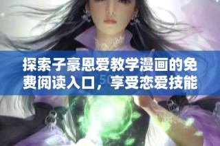 探索子豪恩愛教學漫畫的免費閱讀入口，享受戀愛技能提升之旅