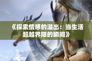 《探索情感的溢出：當生活超越界限的瞬間》