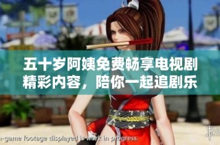 五十歲阿姨免費暢享電視劇精彩內容，陪你一起追劇樂不停