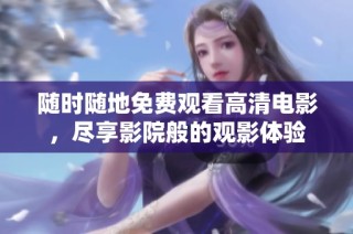 隨時(shí)隨地免費(fèi)觀看高清電影，盡享影院般的觀影體驗(yàn)