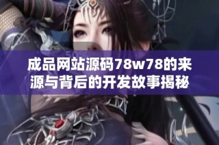 成品網(wǎng)站源碼78w78的來源與背后的開發(fā)故事揭秘