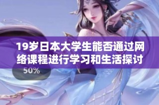 19歲日本大學(xué)生能否通過(guò)網(wǎng)絡(luò)課程進(jìn)行學(xué)習(xí)和生活探討