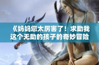《媽媽您太厲害了！求助我這個(gè)無助的孩子的奇妙冒險(xiǎn)故事》