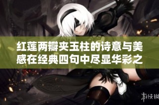 紅蓮兩瓣夾玉柱的詩意與美感在經(jīng)典四句中盡顯華彩之韻