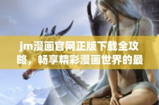 jm漫畫官網(wǎng)正版下載全攻略，暢享精彩漫畫世界的最佳選擇