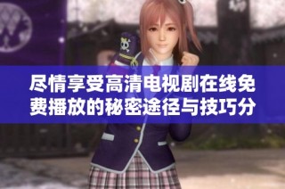 盡情享受高清電視劇在線免費播放的秘密途徑與技巧分享