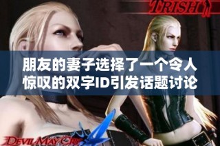 朋友的妻子選擇了一個令人驚嘆的雙字ID引發話題討論