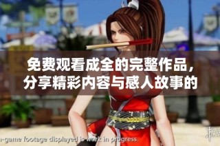 免費觀看成全的完整作品，分享精彩內容與感人故事的最佳選擇