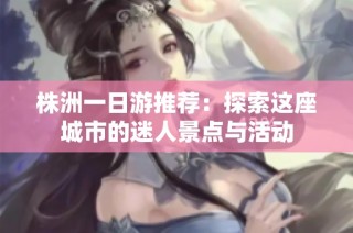 株洲一日游推薦：探索這座城市的迷人景點與活動