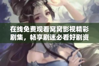 在線免費觀看窩窩影視精彩劇集，暢享劇迷必看好劇資源