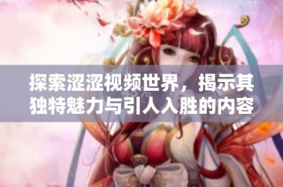 探索澀澀視頻世界，揭示其獨特魅力與引人入勝的內容特點