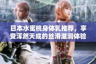 日本水蜜桃身體乳推薦，享受渾然天成的絲滑滋潤體驗