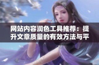 網(wǎng)站內(nèi)容潤色工具推薦：提升文章質(zhì)量的有效方法與平臺