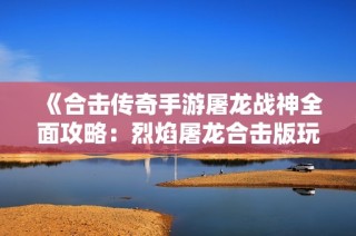 《合擊傳奇手游屠龍戰神全面攻略：烈焰屠龍合擊版玩法詳解》