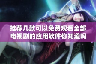 推薦幾款可以免費觀看全部電視劇的應用軟件你知道嗎