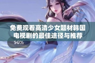 免費觀看高清少女題材韓國電視劇的最佳途徑與推薦
