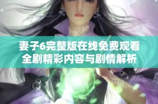 妻子6完整版在線免費觀看全劇精彩內容與劇情解析