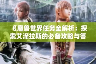 《魔獸世界任務全解析：探索艾澤拉斯的必備攻略與答疑集》