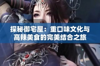 探秘御宅屋：重口味文化與高辣美食的完美結合之旅
