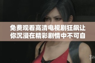 免費(fèi)觀看高清電視劇狂飆讓你沉浸在精彩劇情中不可自拔
