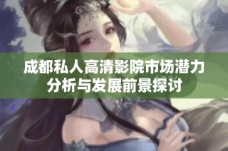 成都私人高清影院市場(chǎng)潛力分析與發(fā)展前景探討