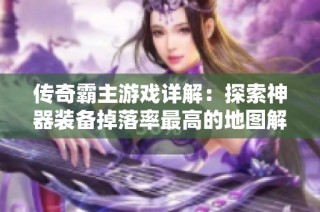 傳奇霸主游戲詳解：探索神器裝備掉落率最高的地圖解析