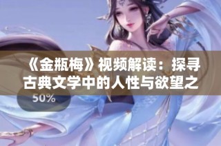 《金瓶梅》視頻解讀：探尋古典文學中的人性與欲望之美