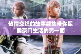 熱情交織的故事續(xù)集帶你探索豪門生活的另一面