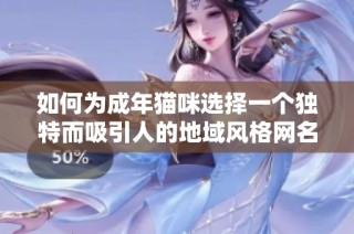 如何為成年貓咪選擇一個獨特而吸引人的地域風格網名指南