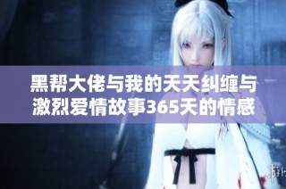 黑幫大佬與我的天天糾纏與激烈愛情故事365天的情感旅程