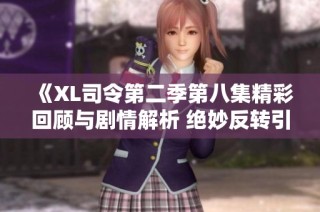 《XL司令第二季第八集精彩回顧與劇情解析 絕妙反轉引人入勝》