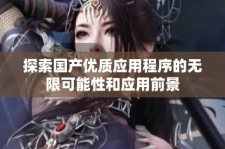 探索國產優質應用程序的無限可能性和應用前景