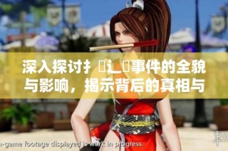 深入探討扌喿辶畐事件的全貌與影響，揭示背后的真相與意義