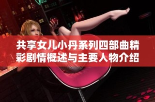 共享女兒小丹系列四部曲精彩劇情概述與主要人物介紹