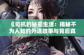 《司機(jī)的秘密生活：揭秘不為人知的外遇故事與背后真相》