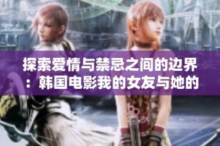 探索愛情與禁忌之間的邊界：韓國(guó)電影我的女友與她的母親的故事