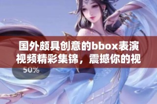 國外頗具創意的bbox表演視頻精彩集錦，震撼你的視聽感受