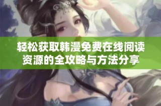 輕松獲取韓漫免費在線閱讀資源的全攻略與方法分享