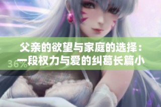 父親的欲望與家庭的選擇：一段權力與愛的糾葛長篇小說解析