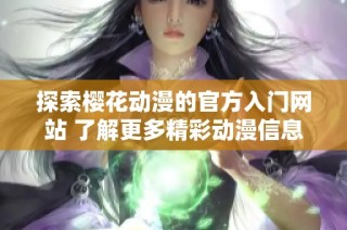 探索櫻花動(dòng)漫的官方入門網(wǎng)站 了解更多精彩動(dòng)漫信息與資源