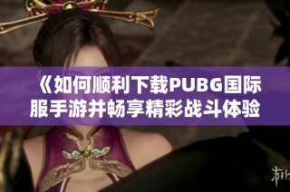 《如何順利下載PUBG國際服手游并暢享精彩戰斗體驗》