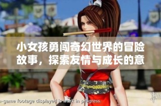小女孩勇闖奇幻世界的冒險故事，探索友情與成長的意義