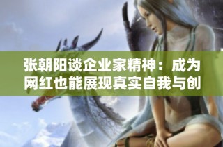 張朝陽談企業家精神：成為網紅也能展現真實自我與創新思維