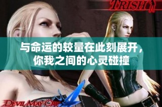 與命運的較量在此刻展開，你我之間的心靈碰撞
