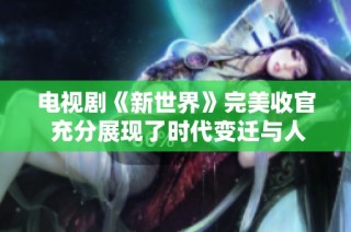 電視劇《新世界》完美收官 充分展現(xiàn)了時(shí)代變遷與人性掙扎的復(fù)雜性
