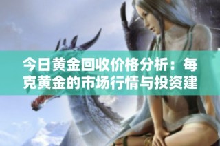 今日黃金回收價格分析：每克黃金的市場行情與投資建議